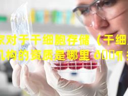 国家对于干细胞存储（干细胞储存机构的资质是哪里 🐶 批的）